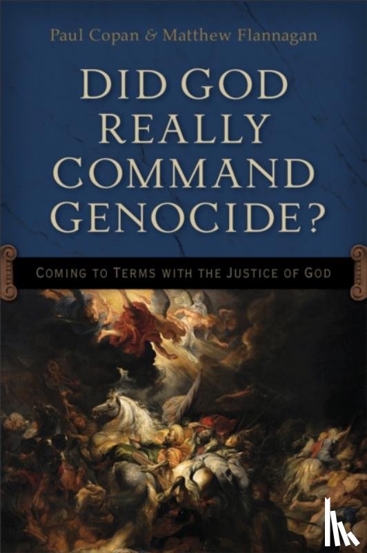 Copan, Paul, Flannagan, Matt - Did God Really Command Genocide? – Coming to Terms with the Justice of God