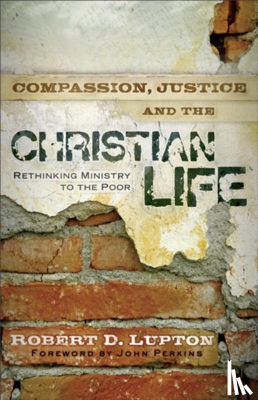 Lupton, Robert D., Perkins, John - Compassion, Justice, and the Christian Life – Rethinking Ministry to the Poor