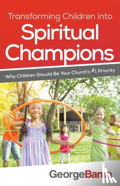 Barna, George, Hybels, Bill - Transforming Children into Spiritual Champions – Why Children Should Be Your Church`s #1 Priority