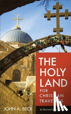 Beck, John A. - The Holy Land for Christian Travelers – An Illustrated Guide to Israel