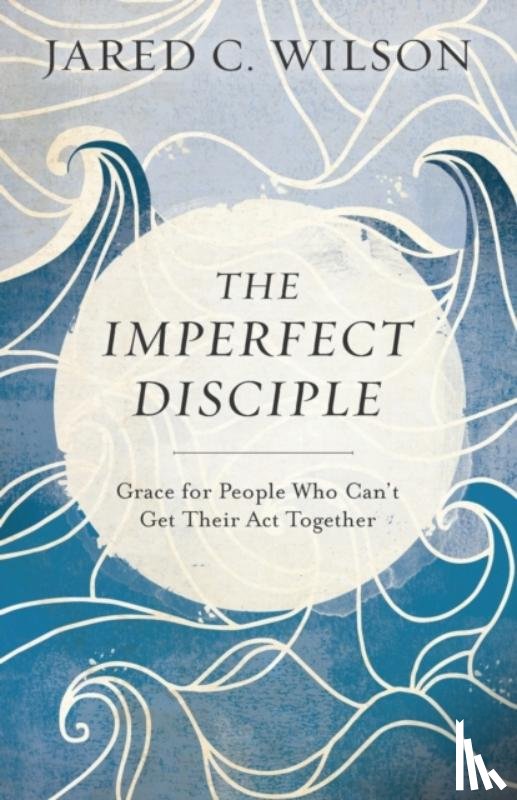 Wilson, Jared C. - The Imperfect Disciple – Grace for People Who Can`t Get Their Act Together