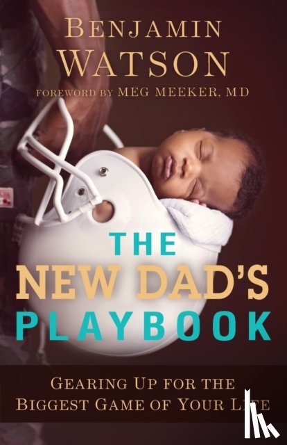Watson, Benjamin, Meeker, Meg - The New Dad`s Playbook – Gearing Up for the Biggest Game of Your Life