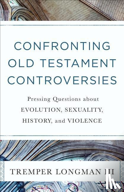 Longman, Tremper Iii - Confronting Old Testament Controversies – Pressing Questions about Evolution, Sexuality, History, and Violence