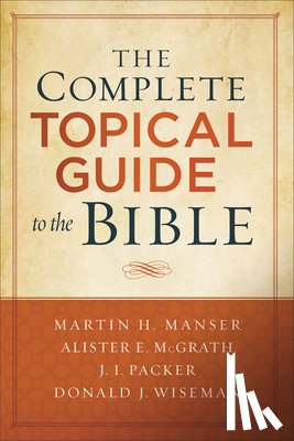 Manser, Martin Hugh, Mcgrath, Alister, Packer, J., Wiseman, Donald - The Complete Topical Guide to the Bible