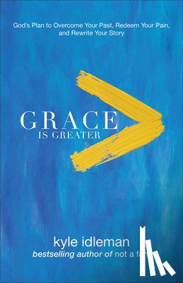 Idleman, Kyle - Grace Is Greater – God`s Plan to Overcome Your Past, Redeem Your Pain, and Rewrite Your Story