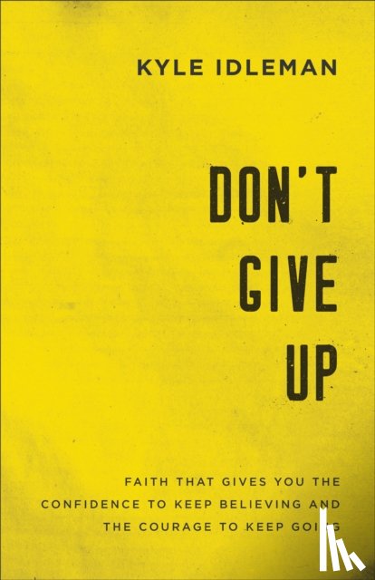 Idleman, Kyle - Don`t Give Up – Faith That Gives You the Confidence to Keep Believing and the Courage to Keep Going