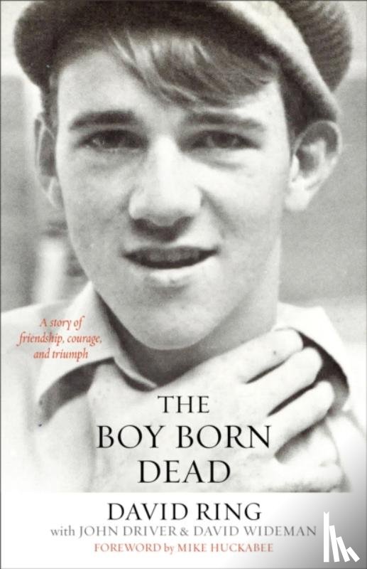 Ring, David, Driver, John, Wideman, David, Huckabee, Mike - The Boy Born Dead – A Story of Friendship, Courage, and Triumph