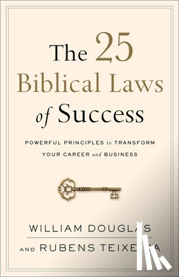 Douglas, William, Teixeira, Rubens - The 25 Biblical Laws of Success – Powerful Principles to Transform Your Career and Business