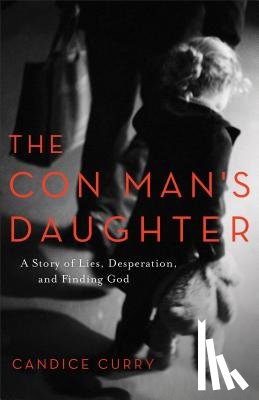 Curry, Candice - The Con Man`s Daughter - A Story of Lies, Desperation, and Finding God
