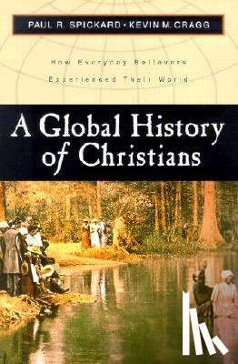 Spickard, Paul R. - A Global History of Christians: How Everyday Believers Experienced Their World