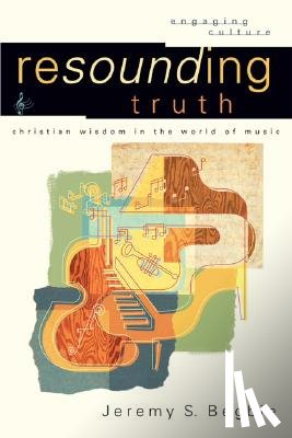 Begbie, Jeremy S., Johnston, Robert, Dyrness, William - Resounding Truth – Christian Wisdom in the World of Music