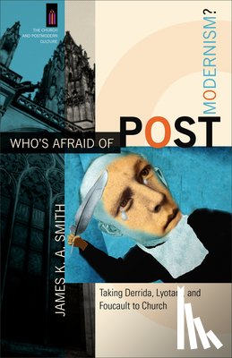 Smith, James K. A., Smith, James - Who`s Afraid of Postmodernism? – Taking Derrida, Lyotard, and Foucault to Church