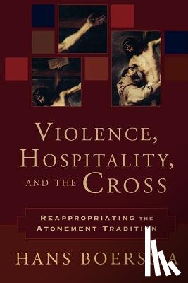 Boersma, Hans - Violence, Hospitality, and the Cross: Reappropriating the Atonement Tradition