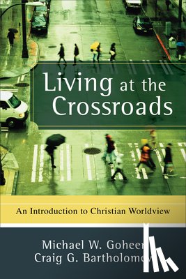 Goheen, Michael W. - Living at the Crossroads: An Introduction to Christian Worldview