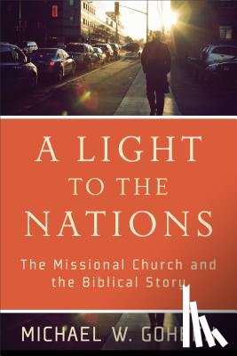 Goheen, Michael W. - A Light to the Nations – The Missional Church and the Biblical Story