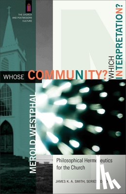 Westphal, Merold, Smith, James - Whose Community? Which Interpretation? – Philosophical Hermeneutics for the Church