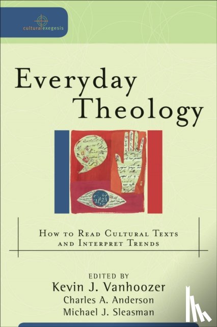 Vanhoozer, Kevin J., Anderson, Charles A., Sleasman, Michael J. - Everyday Theology – How to Read Cultural Texts and Interpret Trends