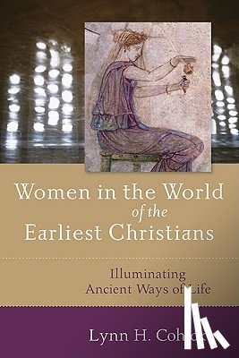 Cohick, Lynn - Women in the World of the Earliest Christians – Illuminating Ancient Ways of Life