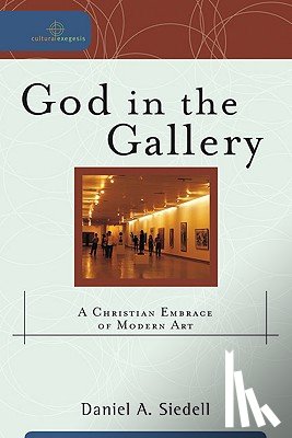 Siedell, Daniel A. - God in the Gallery: A Christian Embrace of Modern Art