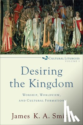 Smith, James K. A. - Desiring the Kingdom – Worship, Worldview, and Cultural Formation
