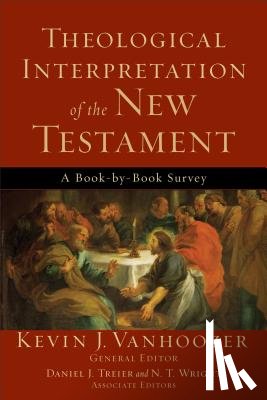 Vanhoozer, Kevin J., Treier, Daniel, Wright, N.t. - Theological Interpretation of the New Testament – A Book–by–Book Survey