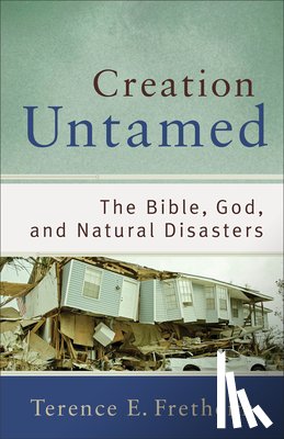 Fretheim, Terence E. - Creation Untamed – The Bible, God, and Natural Disasters