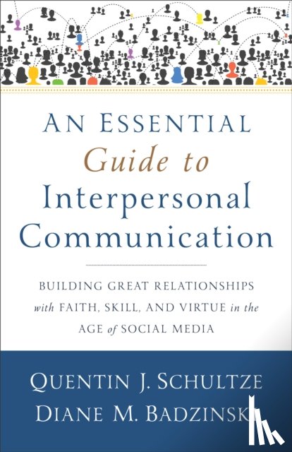Schultze, Quentin J., Badzinski, Diane M. - An Essential Guide to Interpersonal Communicatio – Building Great Relationships with Faith, Skill, and Virtue in the Age of Social Media