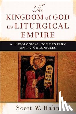 Hahn, Scott W. - The Kingdom of God as Liturgical Empire – A Theological Commentary on 1–2 Chronicles