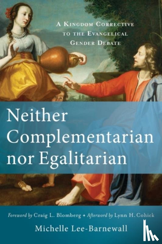 Lee–barnewall, Michelle, Blomberg, Craig, Cohick, Lynn - Neither Complementarian nor Egalitarian – A Kingdom Corrective to the Evangelical Gender Debate