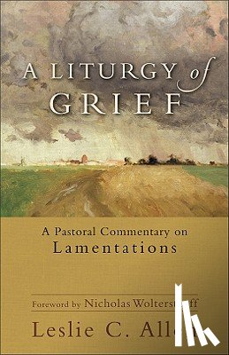 Allen, Leslie C., Wolterstorff, Nicholas - A Liturgy of Grief – A Pastoral Commentary on Lamentations