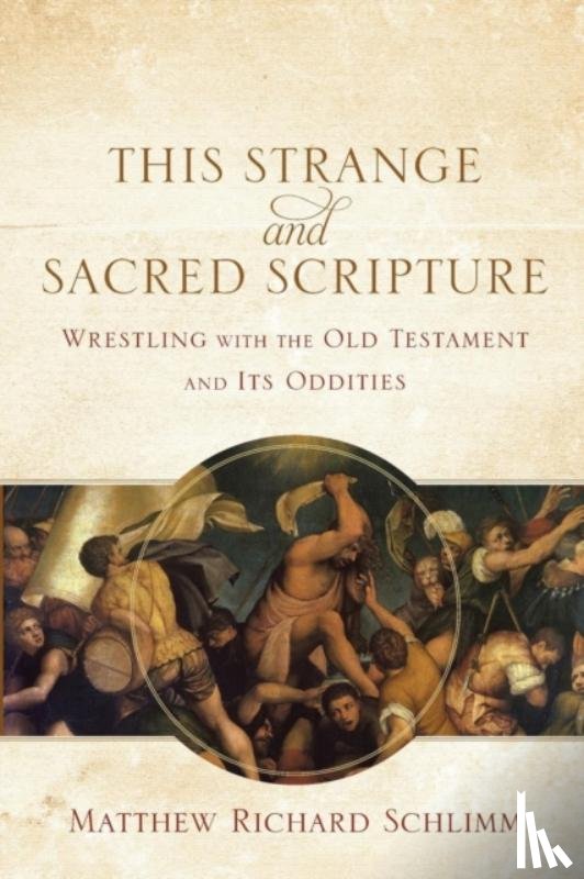 Schlimm, Matthew Richard - This Strange and Sacred Scripture – Wrestling with the Old Testament and Its Oddities
