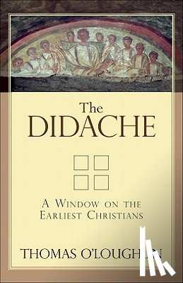 O'Loughlin, Thomas - The Didache: A Window on the Earliest Christians
