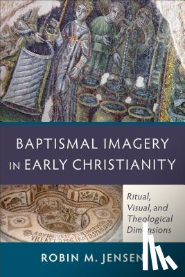 Jensen, Robin M. - Baptismal Imagery in Early Christianity – Ritual, Visual, and Theological Dimensions