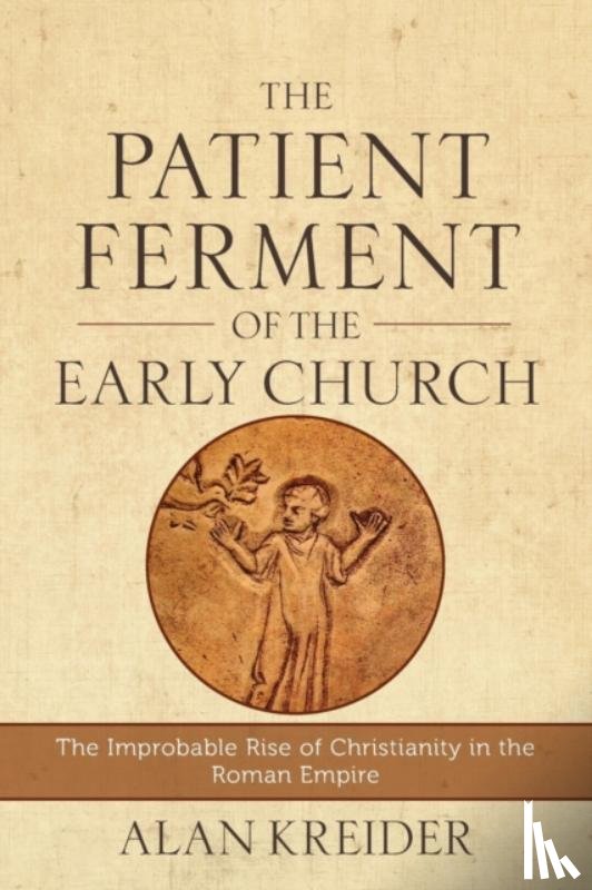 Kreider, Alan - The Patient Ferment of the Early Church – The Improbable Rise of Christianity in the Roman Empire
