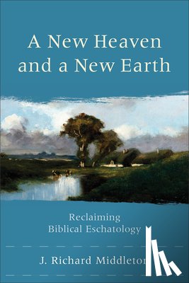 Middleton, J. Richard - A New Heaven and a New Earth – Reclaiming Biblical Eschatology