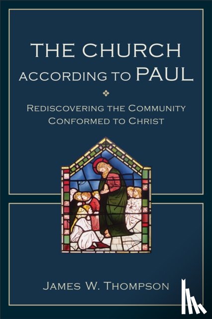 Thompson, James W. - The Church according to Paul – Rediscovering the Community Conformed to Christ