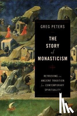 Peters, Greg - The Story of Monasticism – Retrieving an Ancient Tradition for Contemporary Spirituality
