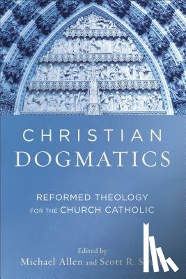 Allen, Michael, Swain, Scott R. - Christian Dogmatics – Reformed Theology for the Church Catholic