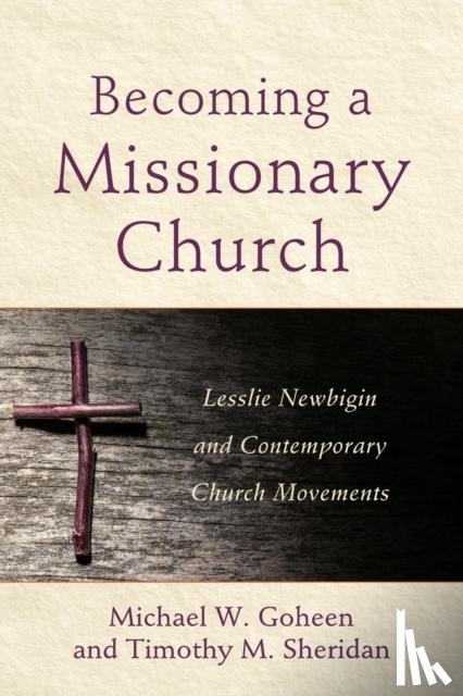 Goheen, Michael W., Sheridan, Timothy M. - Becoming a Missionary Church – Lesslie Newbigin and Contemporary Church Movements