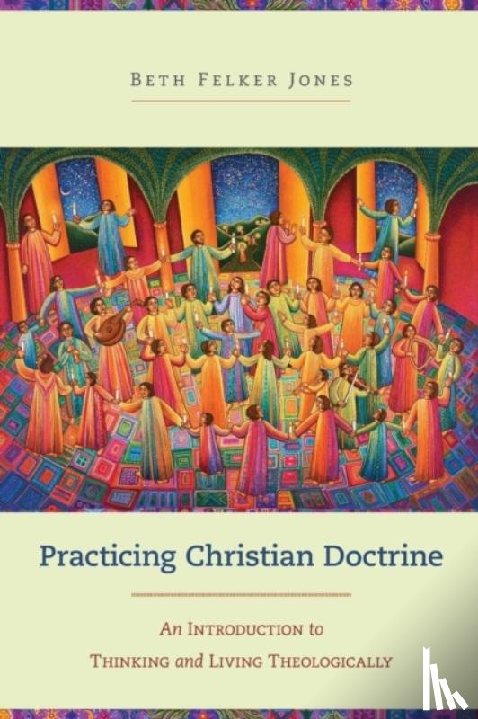 Jones, Beth Felker - Practicing Christian Doctrine - An Introduction to Thinking and Living Theologically