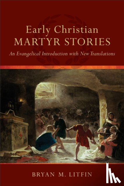 Litfin, Bryan M. - Early Christian Martyr Stories – An Evangelical Introduction with New Translations