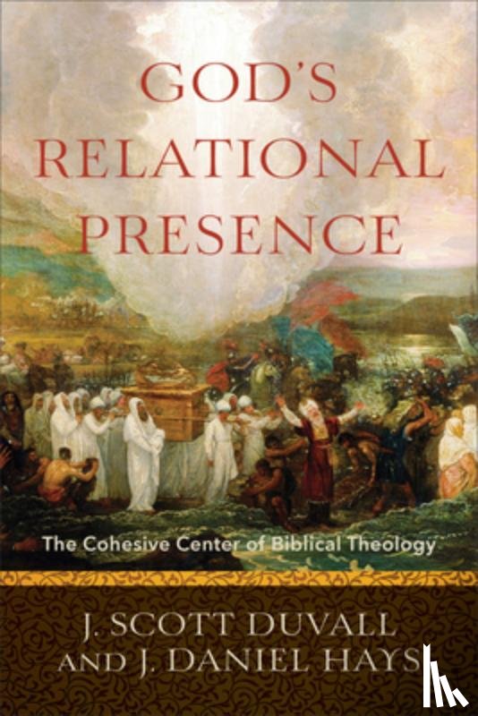 Duvall, J. Scott, Hays, J. Daniel - God`s Relational Presence – The Cohesive Center of Biblical Theology