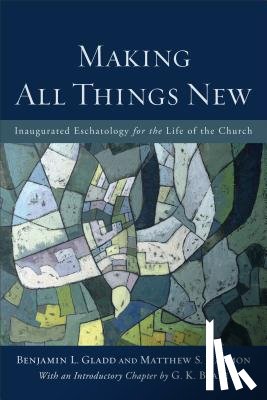 Gladd, Benjamin L., Harmon, Matthew S., Beale, G. K. - Making All Things New – Inaugurated Eschatology for the Life of the Church