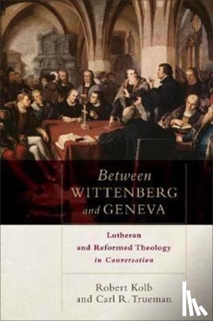 Kolb, Robert, Trueman, Carl R. - Between Wittenberg and Geneva – Lutheran and Reformed Theology in Conversation