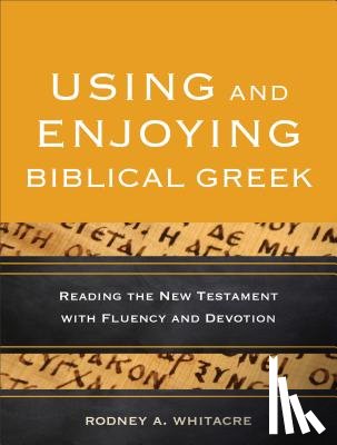Whitacre, Rodney A. - Using and Enjoying Biblical Greek – Reading the New Testament with Fluency and Devotion