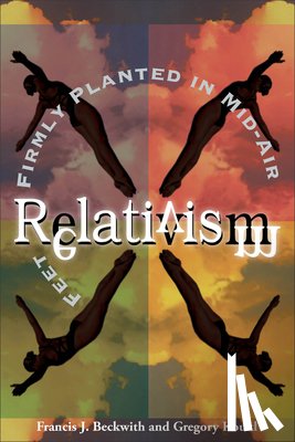 Beckwith, Francis J., Koukl, Gregory - Relativism – Feet Firmly Planted in Mid–Air