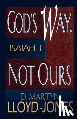 Lloyd-Jones, D. Martyn - God's Way, Not Ours: Isaiah 1