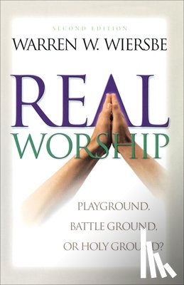 Wiersbe, Warren W. - Real Worship – Playground, Battleground, or Holy Ground?