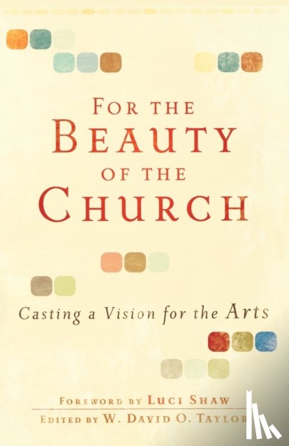 Taylor, W. David O., Shaw, Luci - For the Beauty of the Church – Casting a Vision for the Arts