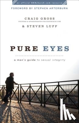 Gross, Craig, Luff, Steven, Arterburn, Stephen - Pure Eyes – A Man`s Guide to Sexual Integrity